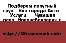 Подберем попутный груз - Все города Авто » Услуги   . Чувашия респ.,Новочебоксарск г.